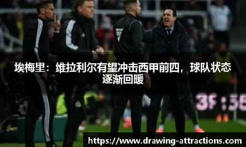 埃梅里：维拉利尔有望冲击西甲前四，球队状态逐渐回暖
